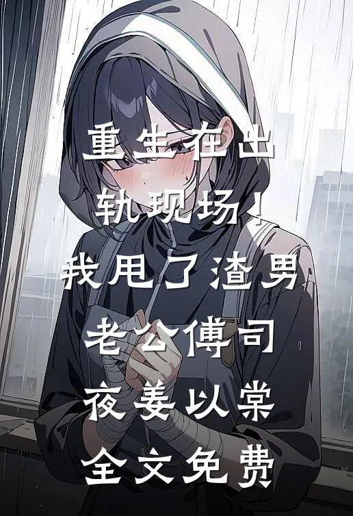 重生在出轨现场！我甩了渣男老公傅司夜姜以棠全文免费
