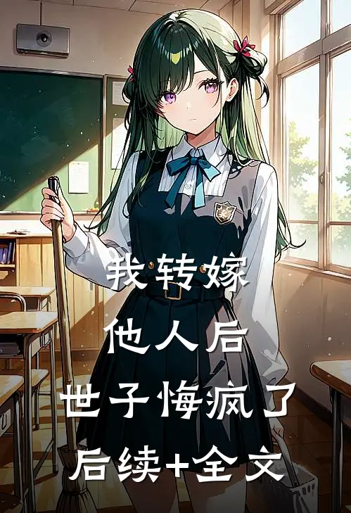 我转嫁他人后，世子悔疯了后续+全文
