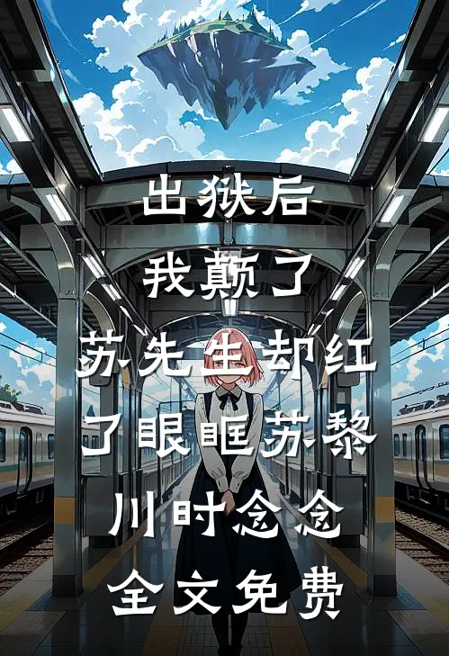 出狱后我颠了，苏先生却红了眼眶苏黎川时念念全文免费