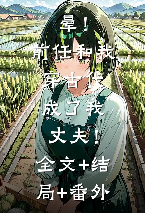 晕！前任和我穿古代，成了我丈夫！:全文+结局+番外