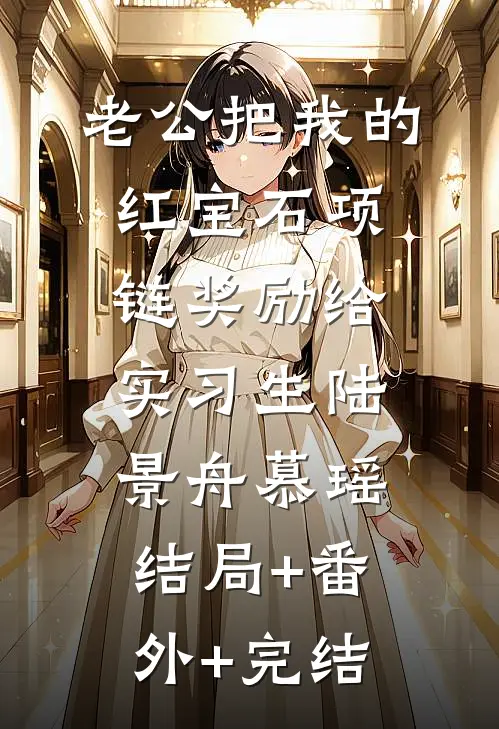 老公把我的红宝石项链奖励给实习生陆景舟慕瑶:结局+番外+完结