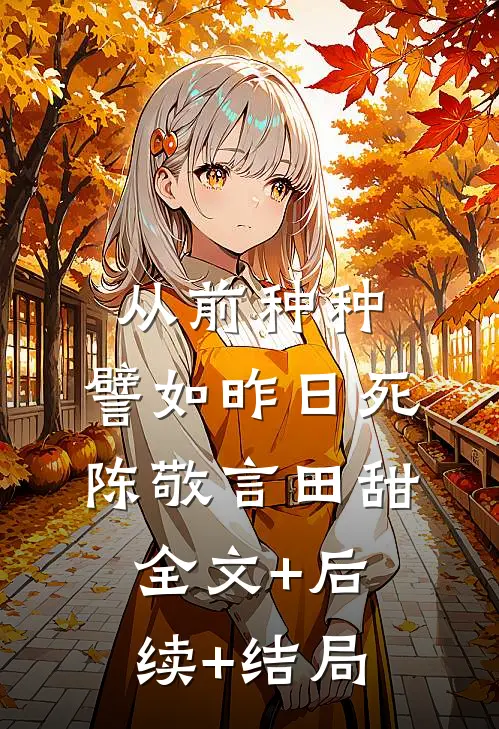 从前种种，譬如昨日死陈敬言田甜:全文+后续+结局