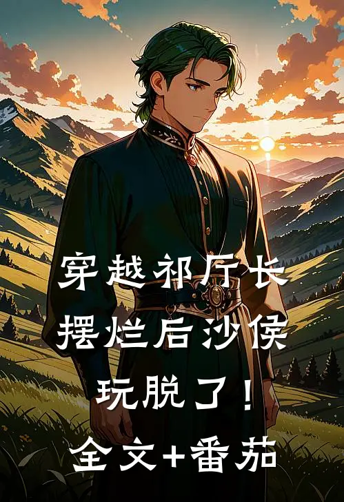 穿越祁厅长，摆烂后沙侯玩脱了！全文+番茄