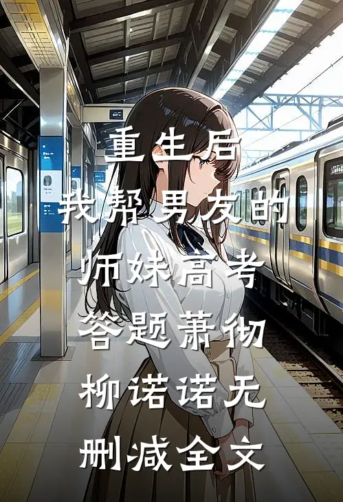 重生后，我帮男友的师妹高考答题萧彻柳诺诺无删减全文