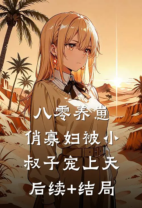 八零养崽：俏寡妇被小叔子宠上天后续+结局
