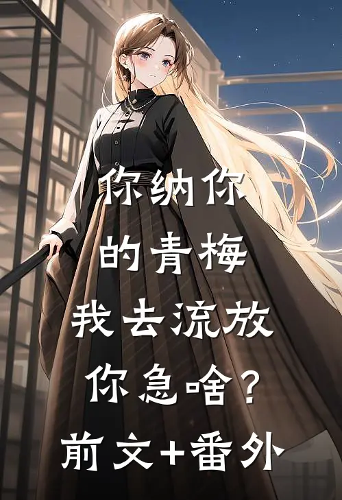 你纳你的青梅，我去流放你急啥？前文+番外