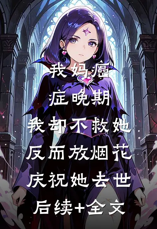 我妈癌症晚期，我却不救她反而放烟花庆祝她去世后续+全文