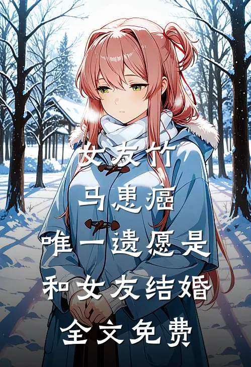 女友竹马患癌，唯一遗愿是和女友结婚全文免费