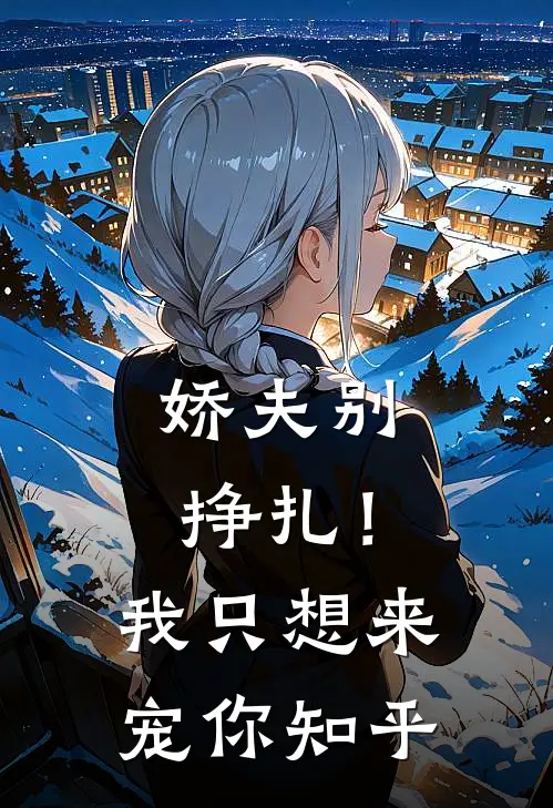 娇夫别挣扎！我只想来宠你知乎