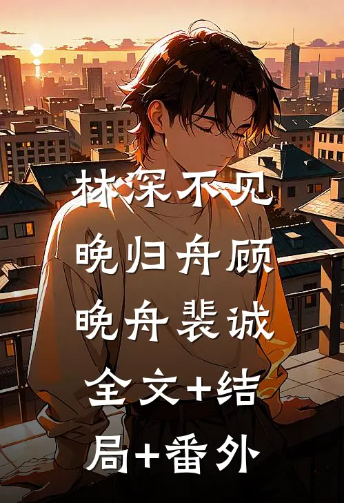 林深不见晚归舟顾晚舟裴诚:全文+结局+番外