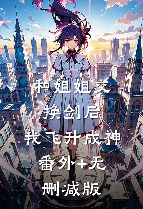 和姐姐交换剑后，我飞升成神:番外+无删减版