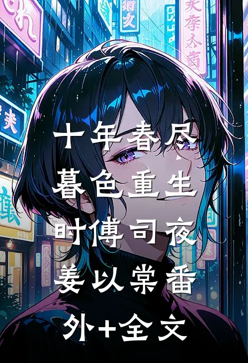 十年春尽，暮色重生时傅司夜姜以棠(番外)+(全文)