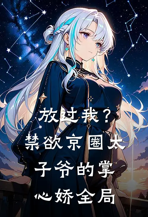 放过我？禁欲京圈太子爷的掌心娇全局