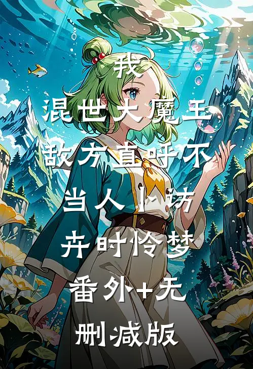 我，混世大魔王，敌方直呼不当人卜访卉时怜梦:番外+无删减版