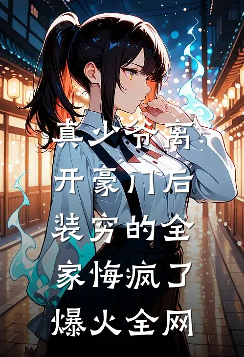 真少爷离开豪门后，装穷的全家悔疯了爆火全网
