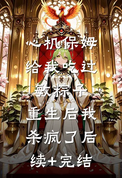心机保姆给我吃过敏粽子，重生后我杀疯了后续+完结