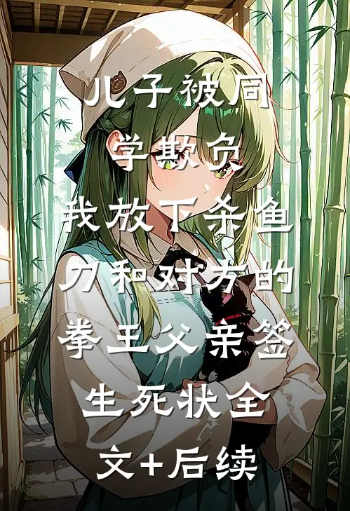 儿子被同学欺负，我放下杀鱼刀和对方的拳王父亲签生死状全文+后续