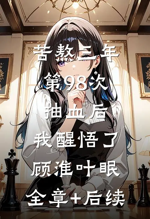 苦熬三年，第98次抽血后，我醒悟了顾淮叶眠:全章+后续
