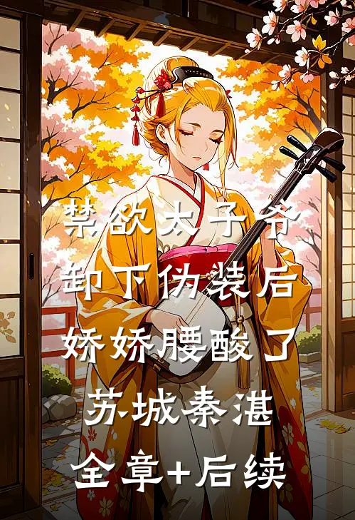 禁欲太子爷卸下伪装后，娇娇腰酸了苏城秦湛:全章+后续