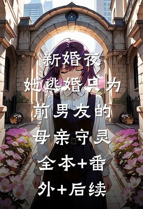 新婚夜，她逃婚只为前男友的母亲守灵:全本+番外+后续