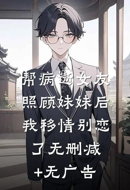 帮病逝女友照顾妹妹后，我移情别恋了无删减+无广告