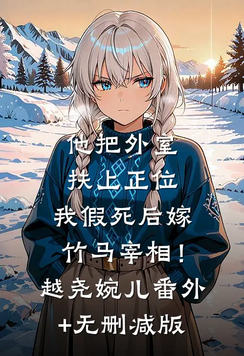 他把外室扶上正位，我假死后嫁竹马宰相！越尧婉儿番外+无删减版