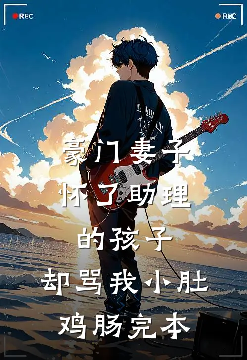 豪门妻子怀了助理的孩子，却骂我小肚鸡肠完本