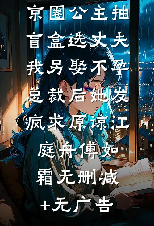 京圈公主抽盲盒选丈夫，我另娶不孕总裁后她发疯求原谅江庭舟傅如霜无删减+无广告