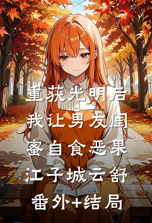 重获光明后，我让男友闺蜜自食恶果江子城云舒:(番外)+(结局)