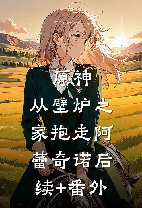 原神：从壁炉之家抱走阿蕾奇诺后续+番外