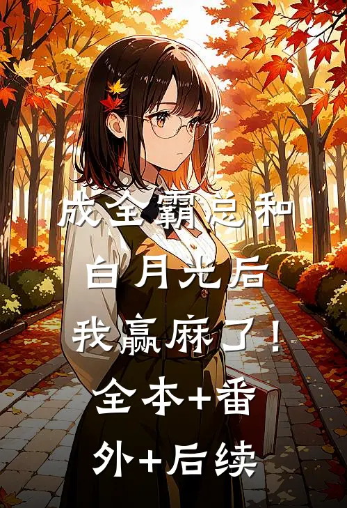 成全霸总和白月光后，我赢麻了！:全本+番外+后续