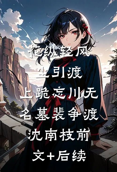 花纵轻风尘引渡，上跪忘川无名墓裴争渡沈南枝前文+后续