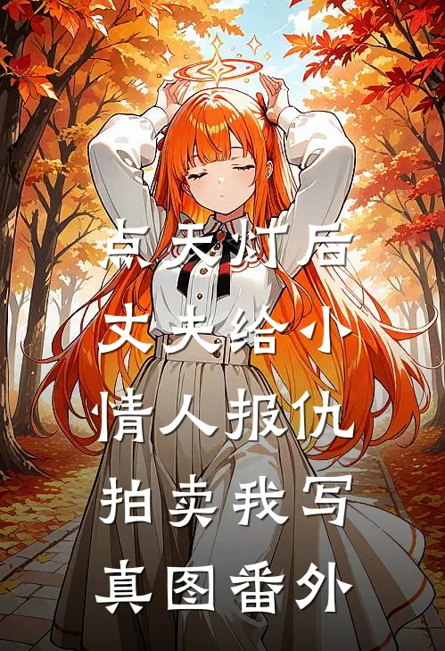点天灯后，丈夫给小情人报仇拍卖我写真图番外