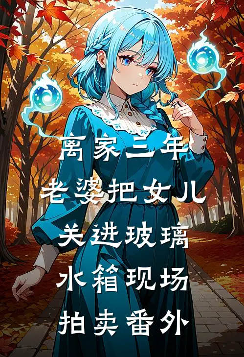 离家三年，老婆把女儿关进玻璃水箱现场拍卖番外