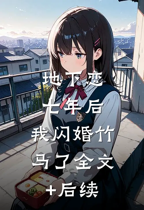 地下恋七年后，我闪婚竹马了全文+后续