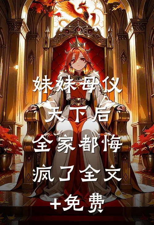 妹妹母仪天下后，全家都悔疯了全文+免费
