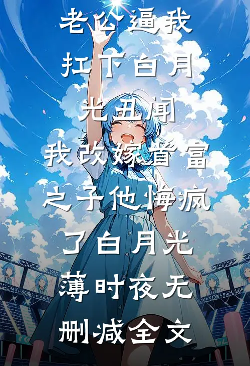 老公逼我扛下白月光丑闻，我改嫁首富之子他悔疯了白月光薄时夜无删减全文
