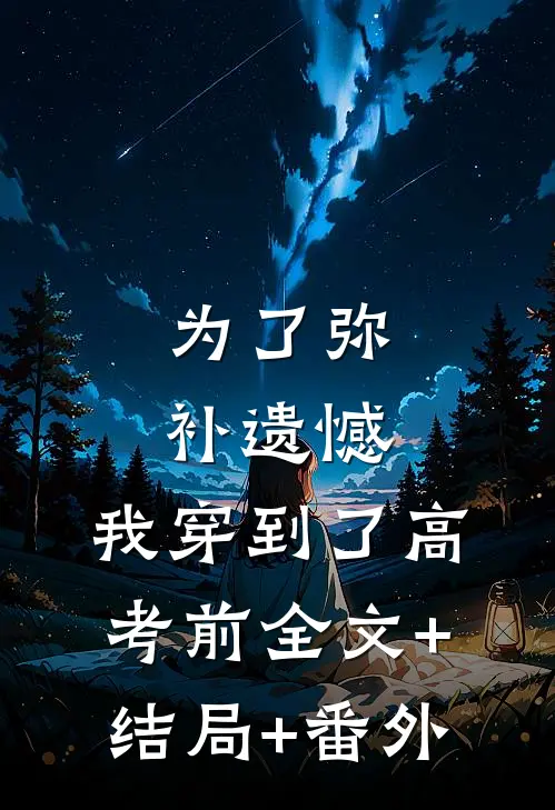 为了弥补遗憾，我穿到了高考前全文+结局+番外