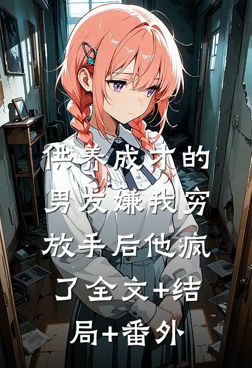 供养成才的男友嫌我穷，放手后他疯了全文+结局+番外