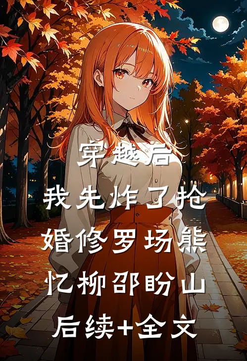 穿越后，我先炸了抢婚修罗场熊忆柳邵盼山后续+全文