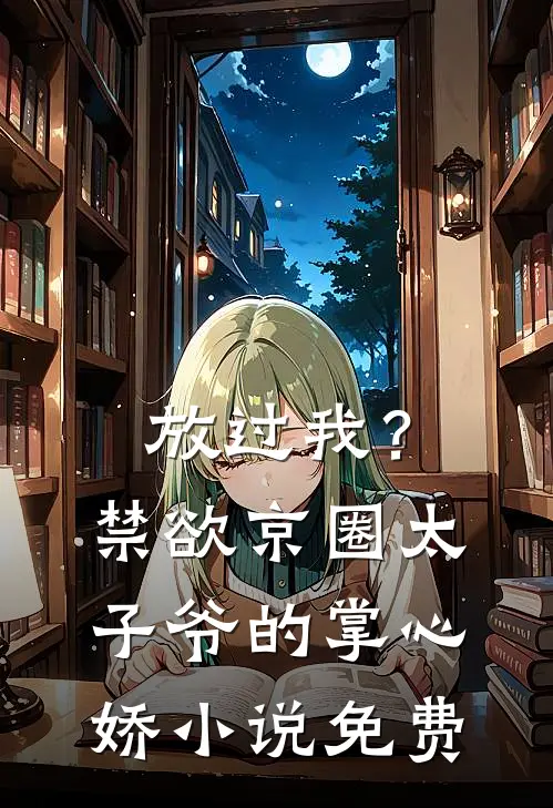 放过我？禁欲京圈太子爷的掌心娇小说免费