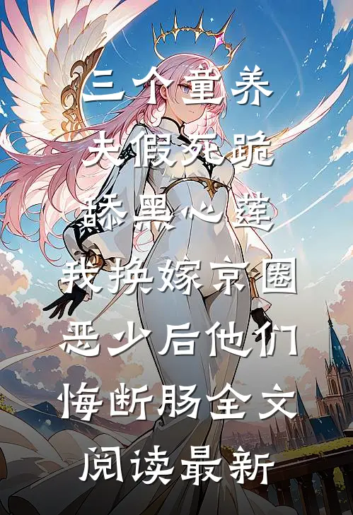 三个童养夫假死跪舔黑心莲，我换嫁京圈恶少后他们悔断肠全文阅读最新