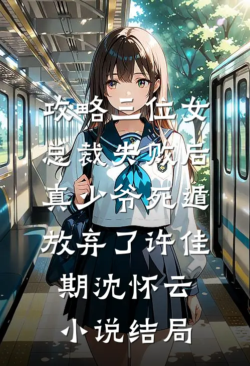 攻略三位女总裁失败后，真少爷死遁放弃了许佳期沈怀云小说结局