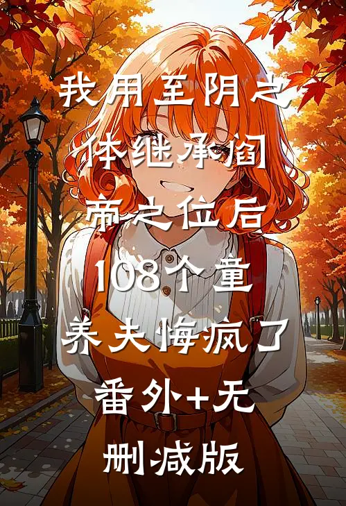 我用至阴之体继承阎帝之位后，108个童养夫悔疯了:番外+无删减版