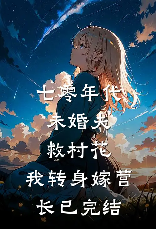 七零年代：未婚夫救村花，我转身嫁营长已完结