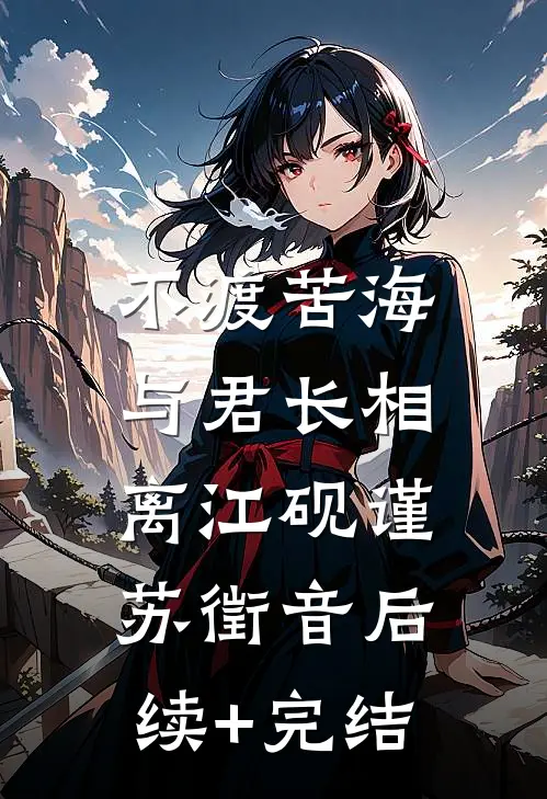 不渡苦海，与君长相离江砚谨苏徵音后续+完结
