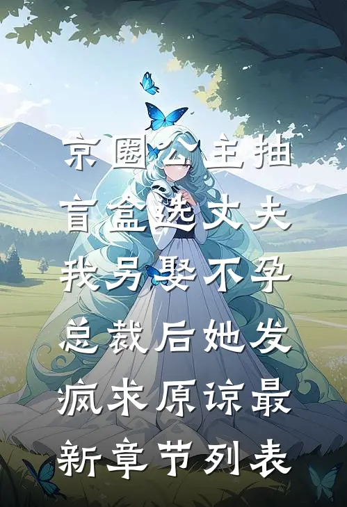 京圈公主抽盲盒选丈夫，我另娶不孕总裁后她发疯求原谅最新章节列表