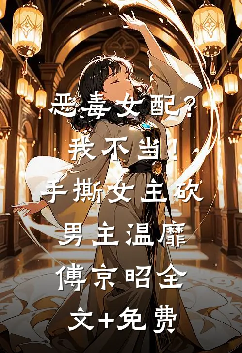 恶毒女配？我不当！手撕女主砍男主温靡傅京昭全文+免费