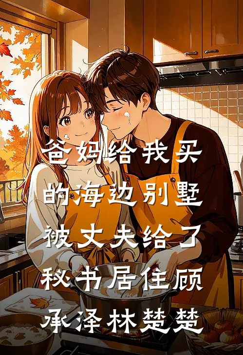爸妈给我买的海边别墅，被丈夫给了秘书居住顾承泽林楚楚