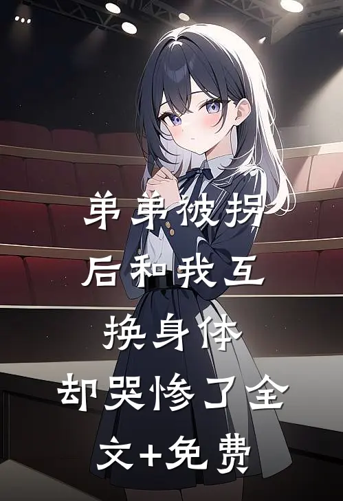弟弟被拐后和我互换身体，却哭惨了全文+免费